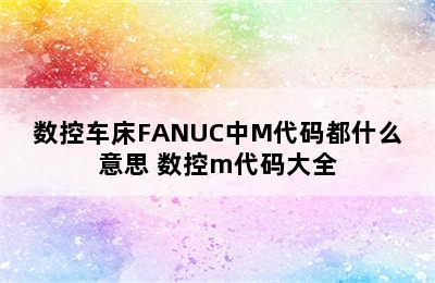 数控车床FANUC中M代码都什么意思 数控m代码大全